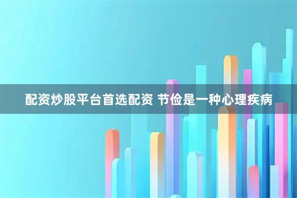 配资炒股平台首选配资 节俭是一种心理疾病
