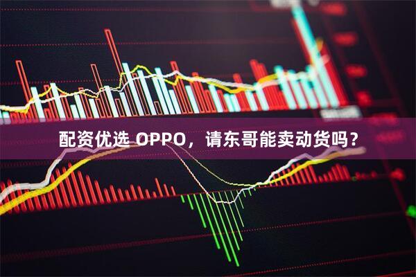 配资优选 OPPO，请东哥能卖动货吗？