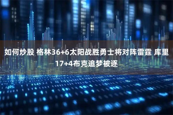 如何炒股 格林36+6太阳战胜勇士将对阵雷霆 库里17+4布克追梦被逐