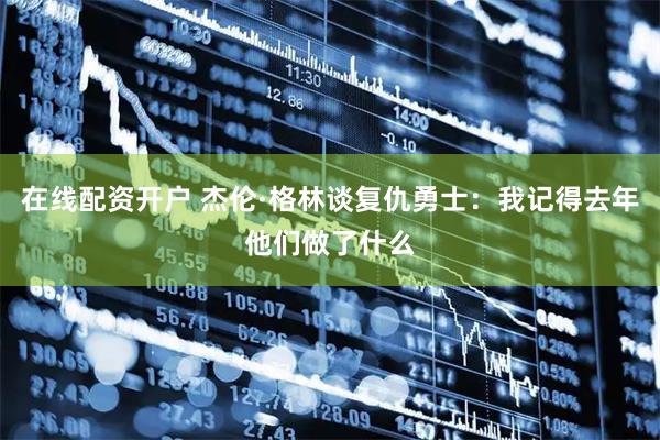 在线配资开户 杰伦·格林谈复仇勇士：我记得去年他们做了什么